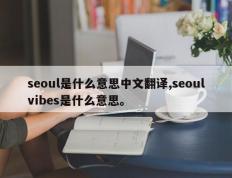seoul是什么意思中文翻译,seoulvibes是什么意思。