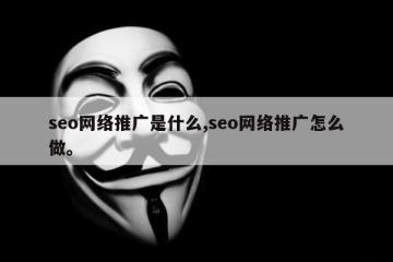 seo网络推广是什么,seo网络推广怎么做。