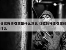 谷歌搜索引擎是什么意思 谷歌的搜索引擎叫什么