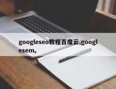 googleseo教程百度云,googlesem。