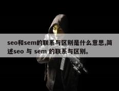 seo和sem的联系与区别是什么意思,简述seo 与 sem 的联系与区别。