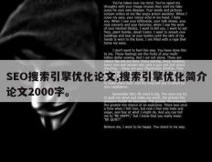 SEO搜索引擎优化论文,搜索引擎优化简介论文2000字。