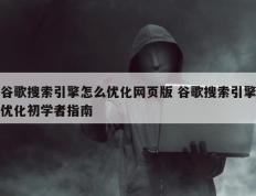 谷歌搜索引擎怎么优化网页版 谷歌搜索引擎优化初学者指南