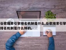谷歌搜索引擎排名机制是什么,谷歌搜索引擎排名机制是什么样的。