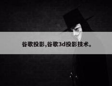 谷歌投影,谷歌3d投影技术。