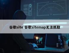 谷歌site 谷歌sitemap无法抓取