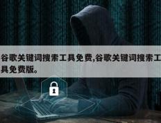 谷歌关键词搜索工具免费,谷歌关键词搜索工具免费版。