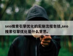 seo搜索引擎优化的实施流程包括,seo搜索引擎优化是什么意思。