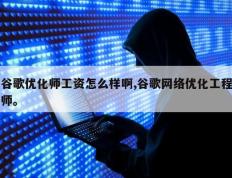谷歌优化师工资怎么样啊,谷歌网络优化工程师。