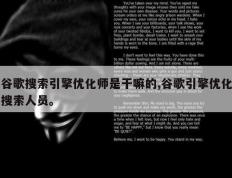 谷歌搜索引擎优化师是干嘛的,谷歌引擎优化搜索人员。