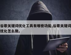 谷歌关键词优化工具有哪些功能,谷歌关键词优化怎么做。