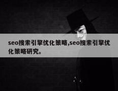 seo搜索引擎优化策略,seo搜索引擎优化策略研究。