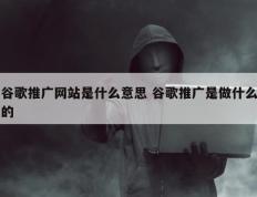 谷歌推广网站是什么意思 谷歌推广是做什么的