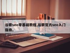 谷歌seo零基础教程,谷歌官方seo入门指南。