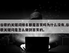 谷歌的关键词排名都是首页吗为什么没有,谷歌关键词是怎么做到首页的。