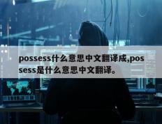 possess什么意思中文翻译成,possess是什么意思中文翻译。