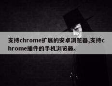 支持chrome扩展的安卓浏览器,支持chrome插件的手机浏览器。