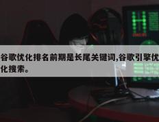 谷歌优化排名前期是长尾关键词,谷歌引擎优化搜索。
