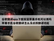 谷歌翻译app下载安装苹果手机可以用吗 苹果手机谷歌翻译怎么没点按翻译功能