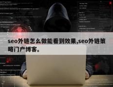 seo外链怎么做能看到效果,seo外链策略门户博客。