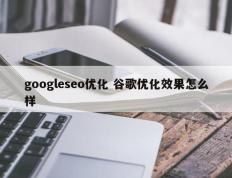 googleseo优化 谷歌优化效果怎么样