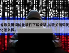 谷歌关键词优化软件下载安装,谷歌关键词优化怎么做。