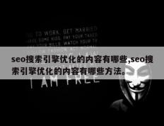seo搜索引擎优化的内容有哪些,seo搜索引擎优化的内容有哪些方法。