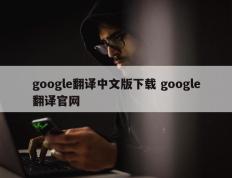 google翻译中文版下载 google翻译官网