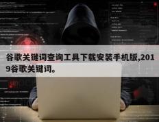 谷歌关键词查询工具下载安装手机版,2019谷歌关键词。