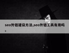 seo外链建设方法,seo外链工具有用吗。