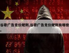 谷歌广告竞价规则,谷歌广告竞价规则有哪些。