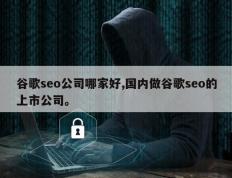 谷歌seo公司哪家好,国内做谷歌seo的上市公司。