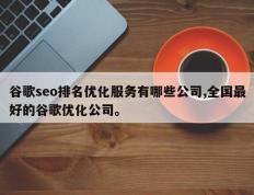 谷歌seo排名优化服务有哪些公司,全国最好的谷歌优化公司。