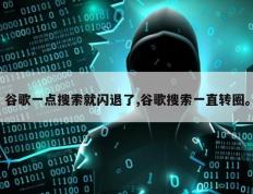 谷歌一点搜索就闪退了,谷歌搜索一直转圈。