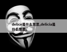 delice是什么意思,delicia是什么意思。