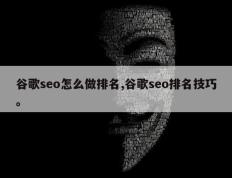 谷歌seo怎么做排名,谷歌seo排名技巧。