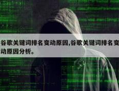 谷歌关键词排名变动原因,谷歌关键词排名变动原因分析。