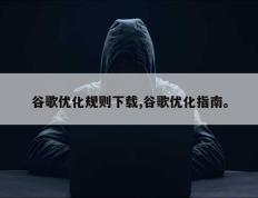 谷歌优化规则下载,谷歌优化指南。