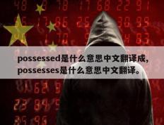 possessed是什么意思中文翻译成,possesses是什么意思中文翻译。