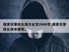 搜索引擎优化简介论文2000字,搜索引擎优化技术研究。