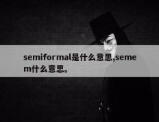 semiformal是什么意思,semem什么意思。
