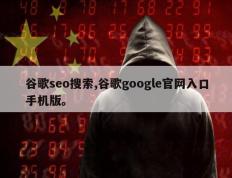 谷歌seo搜索,谷歌google官网入口手机版。