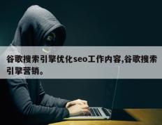 谷歌搜索引擎优化seo工作内容,谷歌搜索引擎营销。