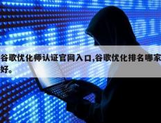 谷歌优化师认证官网入口,谷歌优化排名哪家好。