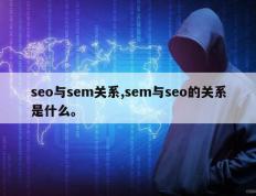 seo与sem关系,sem与seo的关系是什么。