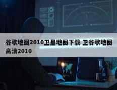 谷歌地图2010卫星地图下载 卫谷歌地图高清2010