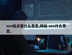 seo站点是什么意思,网站 seo什么意思。