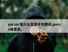 parser是什么意思中文翻译,parse啥意思。