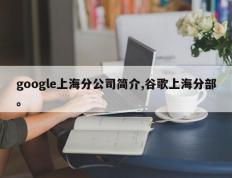 google上海分公司简介,谷歌上海分部。