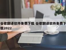 谷歌翻译软件免费下载 谷歌翻译软件免费下载2022